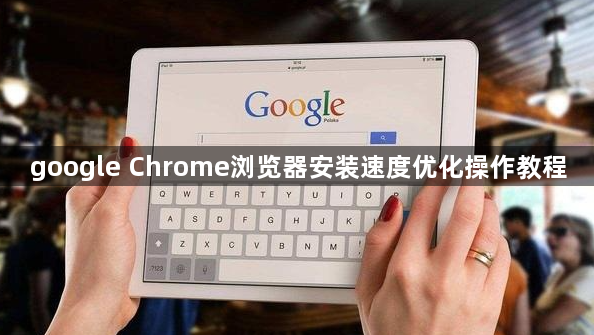 google Chrome浏览器安装速度优化操作教程1