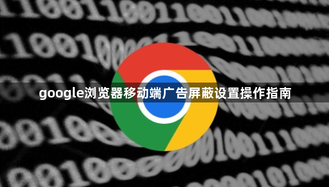 google浏览器移动端广告屏蔽设置操作指南1