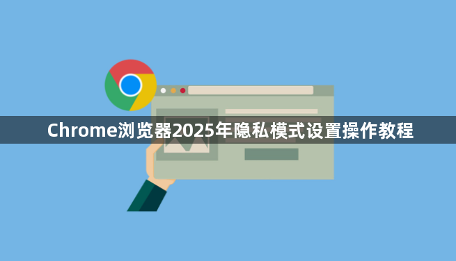 Chrome浏览器2025年隐私模式设置操作教程1