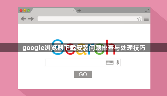 google浏览器下载安装问题排查与处理技巧1