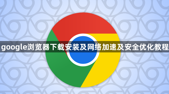 google浏览器下载安装及网络加速及安全优化教程1