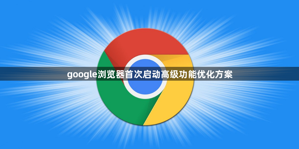 google浏览器首次启动高级功能优化方案1