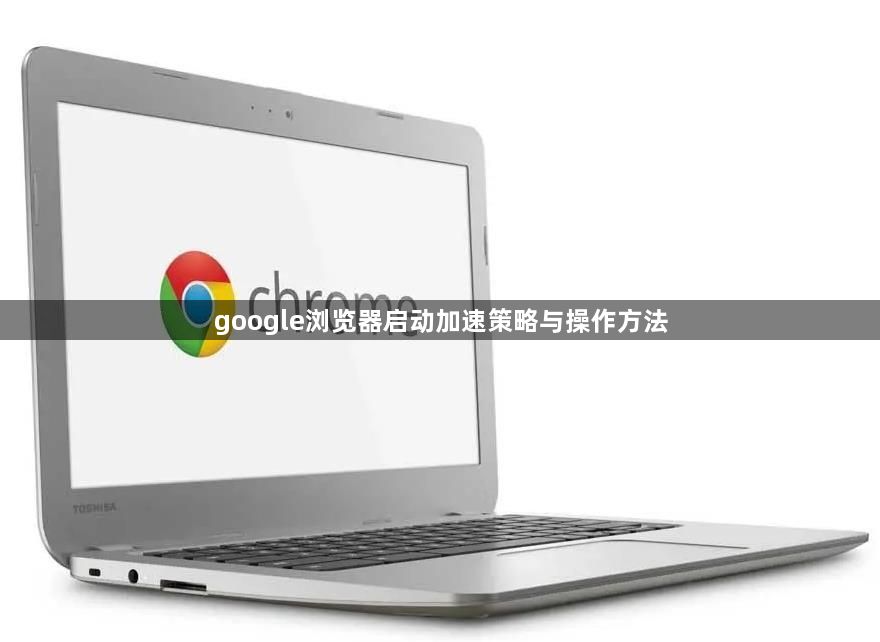 google浏览器启动加速策略与操作方法1