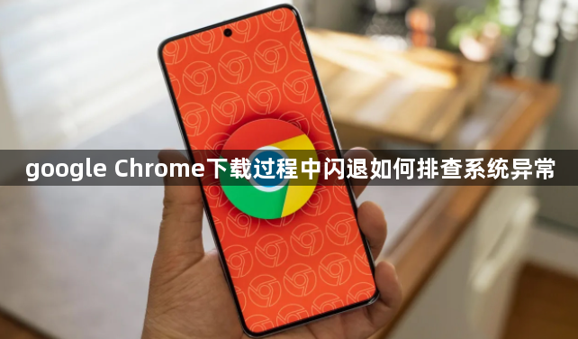 google Chrome下载过程中闪退如何排查系统异常1