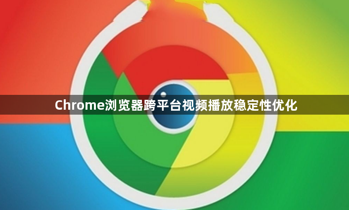 Chrome浏览器跨平台视频播放稳定性优化1