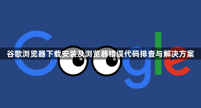 谷歌浏览器下载安装及浏览器错误代码排查与解决方案1