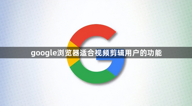 google浏览器适合视频剪辑用户的功能1