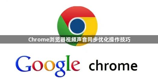 Chrome浏览器视频声音同步优化操作技巧1