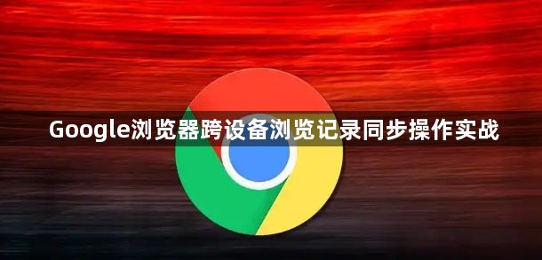 Google浏览器跨设备浏览记录同步操作实战1