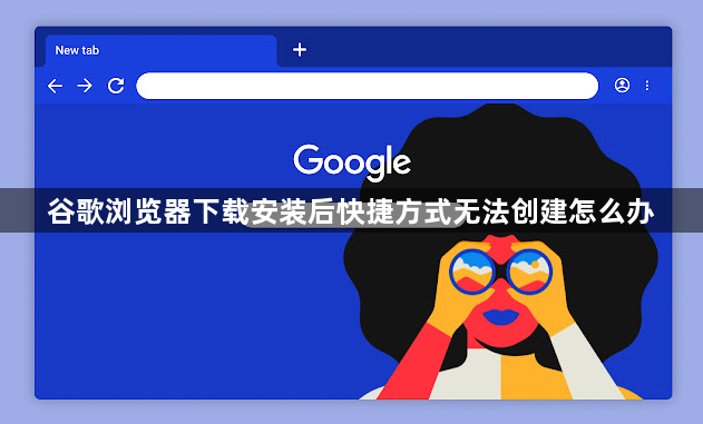 谷歌浏览器下载安装后快捷方式无法创建怎么办1