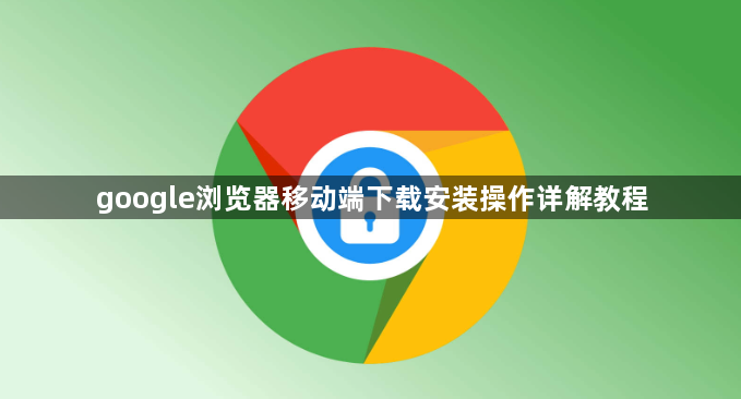 google浏览器移动端下载安装操作详解教程1