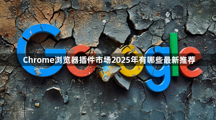 Chrome浏览器插件市场2025年有哪些最新推荐1
