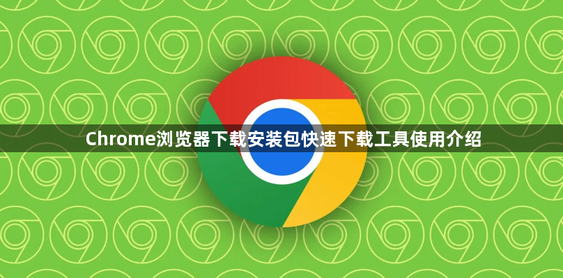 Chrome浏览器下载安装包快速下载工具使用介绍1