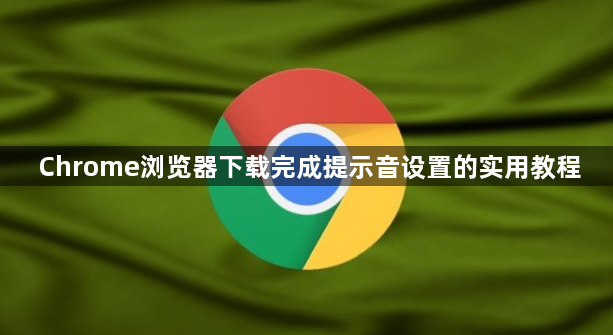 Chrome浏览器下载完成提示音设置的实用教程1