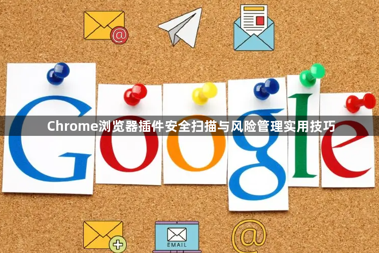 Chrome浏览器插件安全扫描与风险管理实用技巧1