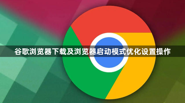 谷歌浏览器下载及浏览器启动模式优化设置操作1