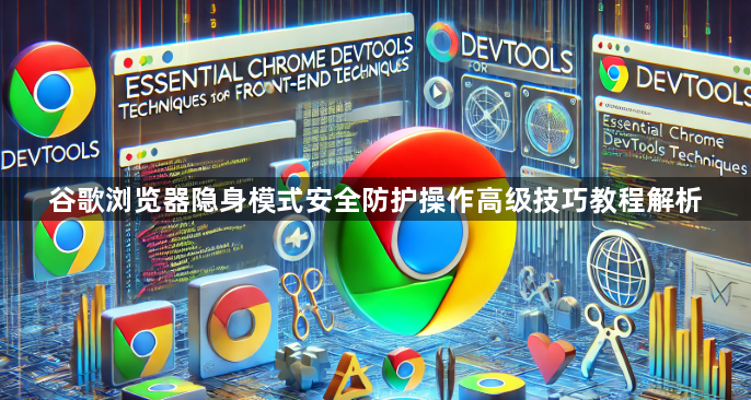 谷歌浏览器隐身模式安全防护操作高级技巧教程解析1
