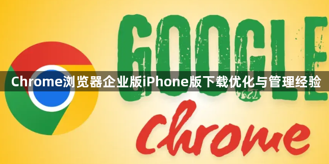 Chrome浏览器企业版iPhone版下载优化与管理经验1