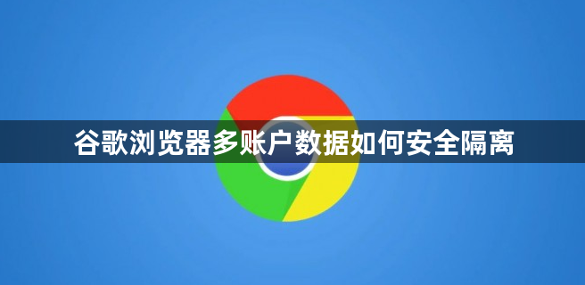 谷歌浏览器多账户数据如何安全隔离1