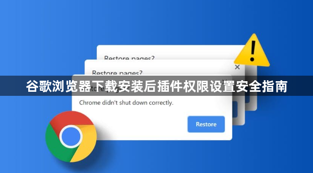 谷歌浏览器下载安装后插件权限设置安全指南1