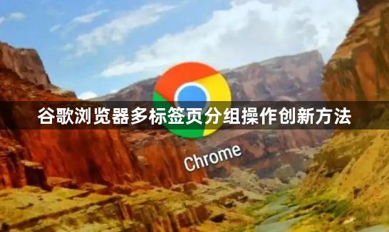 谷歌浏览器多标签页分组操作创新方法1