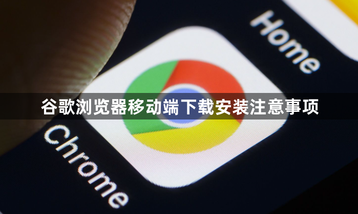谷歌浏览器移动端下载安装注意事项1