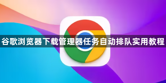 谷歌浏览器下载管理器任务自动排队实用教程1