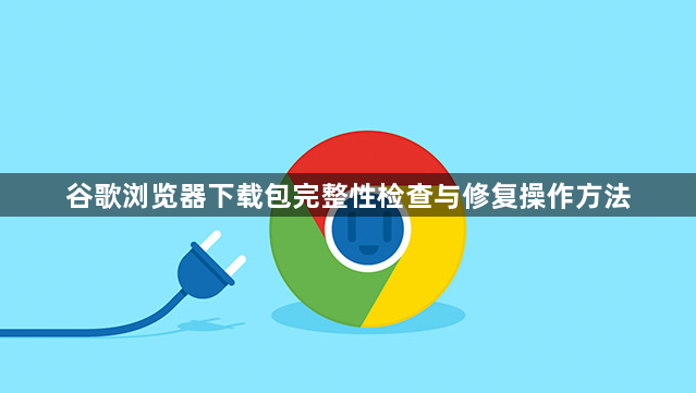 谷歌浏览器下载包完整性检查与修复操作方法1