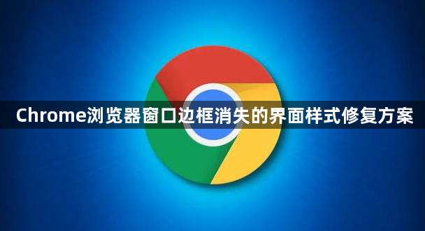 Chrome浏览器窗口边框消失的界面样式修复方案1