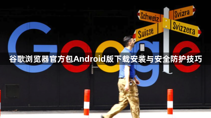 谷歌浏览器官方包Android版下载安装与安全防护技巧1