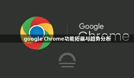 google Chrome功能拓展与趋势分析1
