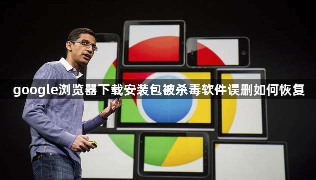 google浏览器下载安装包被杀毒软件误删如何恢复1