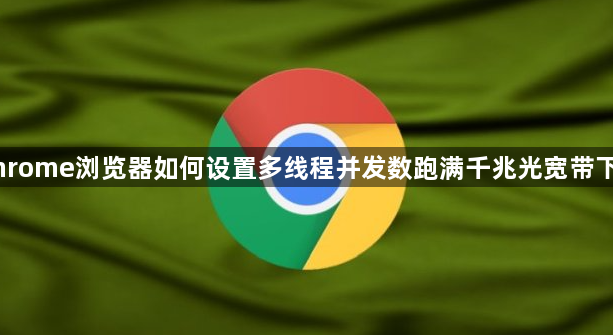 Chrome浏览器如何设置多线程并发数跑满千兆光宽带下载1