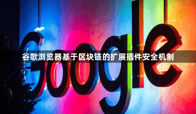 谷歌浏览器基于区块链的扩展插件安全机制1