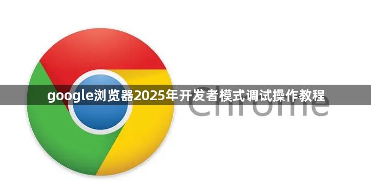 google浏览器2025年开发者模式调试操作教程1