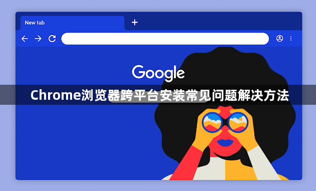 Chrome浏览器跨平台安装常见问题解决方法1