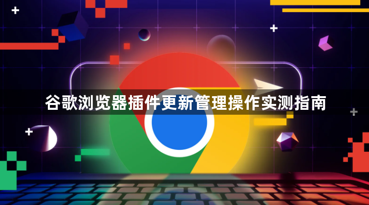 谷歌浏览器插件更新管理操作实测指南1