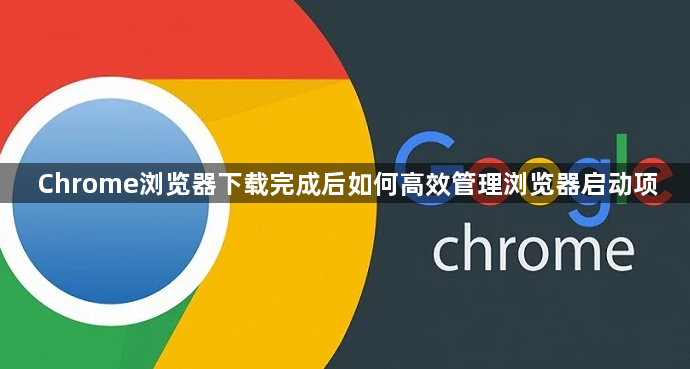 Chrome浏览器下载完成后如何高效管理浏览器启动项1
