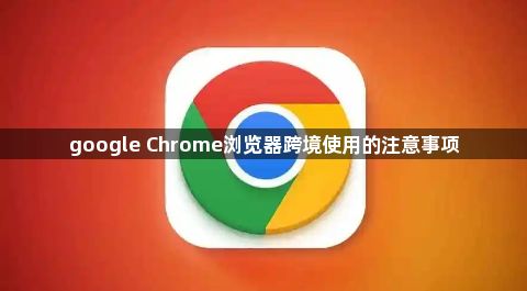 google Chrome浏览器跨境使用的注意事项1