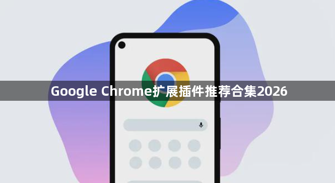 Google Chrome扩展插件推荐合集20261