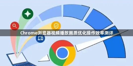 Chrome浏览器视频播放画质优化操作效率测评1