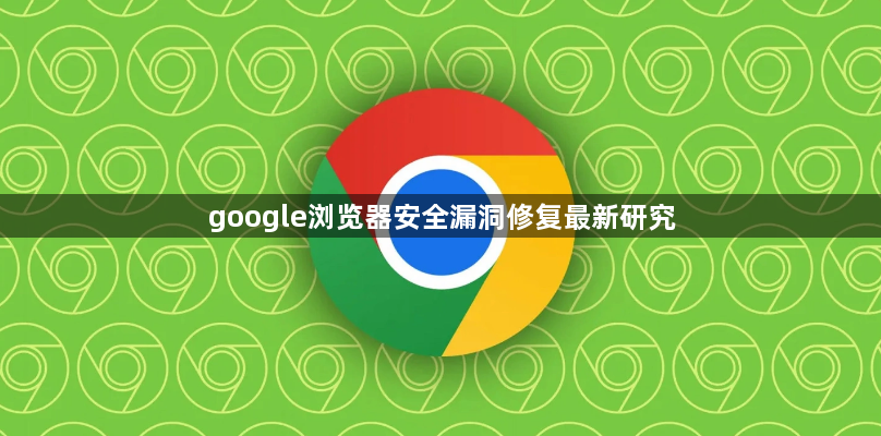 google浏览器安全漏洞修复最新研究1