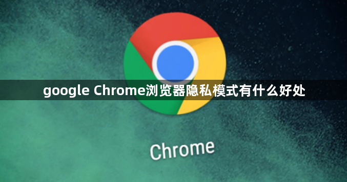 google Chrome浏览器隐私模式有什么好处1