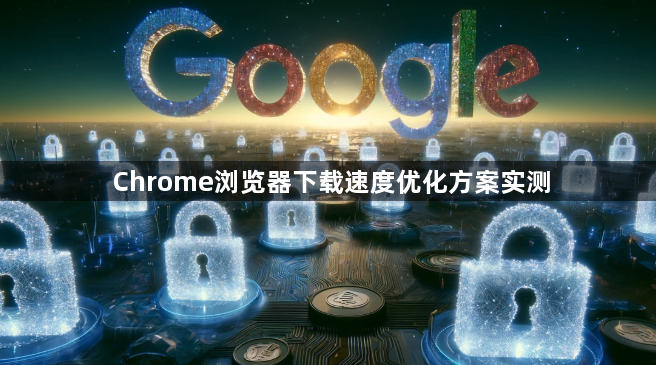 Chrome浏览器下载速度优化方案实测1
