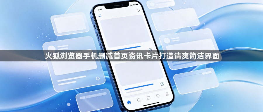 火狐浏览器手机删减首页资讯卡片打造清爽简洁界面1