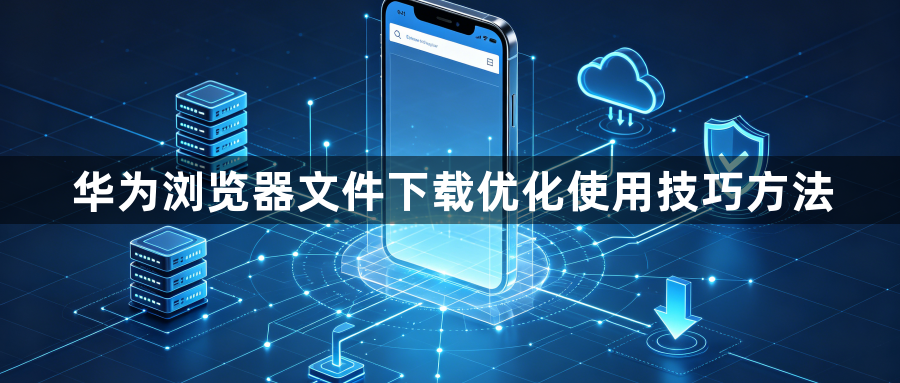 华为浏览器文件下载优化使用技巧方法1