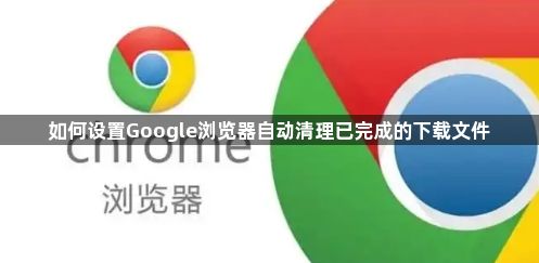 如何设置Google浏览器自动清理已完成的下载文件1
