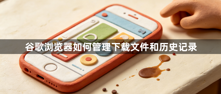 谷歌浏览器如何管理下载文件和历史记录1