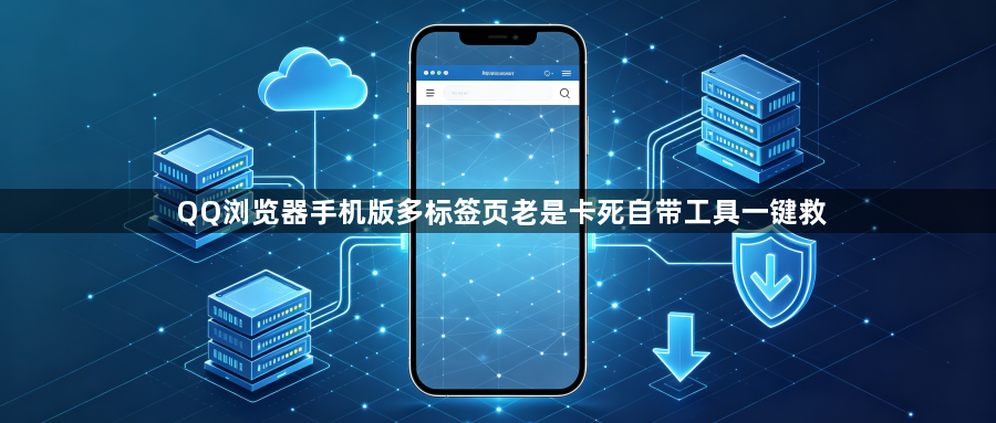 QQ浏览器手机版多标签页老是卡死自带工具一键救1