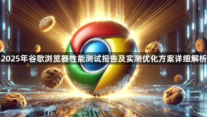 2025年谷歌浏览器性能测试报告及实测优化方案详细解析1